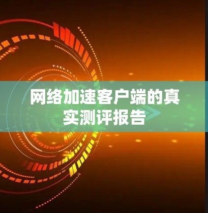 网络加速客户端的真实测评报告 网络加速客户端的真实测评报告