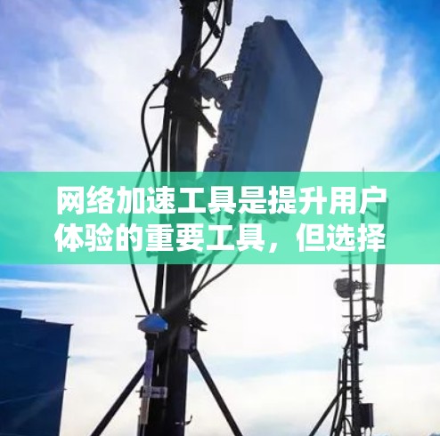 网络加速工具是提升用户体验的重要工具,但选择合适的网络加速工具时,需要综合考虑功能、性能、易用性和安全性等多个方面。以下是一些常见的网络加速工具及其特点,供您参考 网络加速工具是提升用户体验的重要工具,但选择合适的网络加速工具时,需要综合考虑功能、性能、易用性和安全性等多个方面。以下是一些常见的网络加速工具及其特点,供您参考