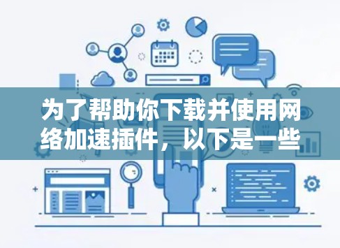 为了帮助你下载并使用网络加速插件,以下是一些指南和步骤 为了帮助你下载并使用网络加速插件,以下是一些指南和步骤