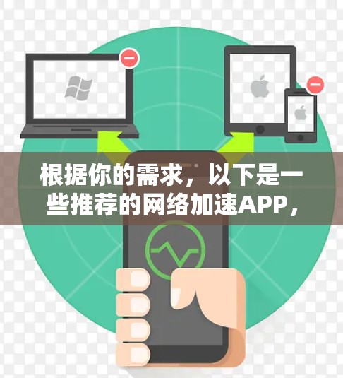 根据你的需求，以下是一些推荐的网络加速APP，每个推荐都根据你的情况进行了选择