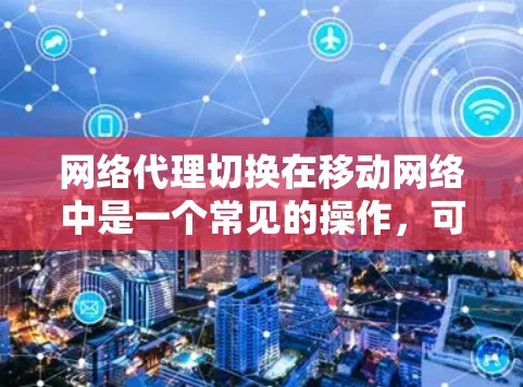 网络代理切换在移动网络中是一个常见的操作,可以帮助管理设备并优化网络性能。以下是一个详细且分步骤的指南,帮助您完成网络代理切换 网络代理切换在移动网络中是一个常见的操作,可以帮助管理设备并优化网络性能。以下是一个详细且分步骤的指南,帮助您完成网络代理切换