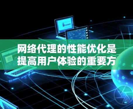 网络代理的性能优化是提高用户体验的重要方面。以下是一些常见且有效的方法和建议,可以帮助你优化网络代理的性能 网络代理的性能优化是提高用户体验的重要方面。以下是一些常见且有效的方法和建议,可以帮助你优化网络代理的性能