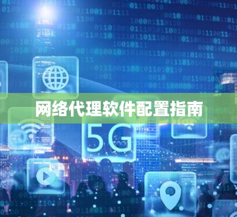 网络代理软件配置指南 网络代理软件配置指南