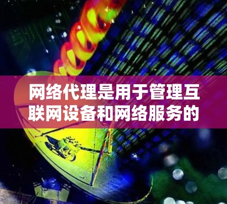 网络代理是用于管理互联网设备和网络服务的工具,旨在保障设备安全、支持远程办公等需求。以下是关于网络代理的详细总结 网络代理是用于管理互联网设备和网络服务的工具,旨在保障设备安全、支持远程办公等需求。以下是关于网络代理的详细总结