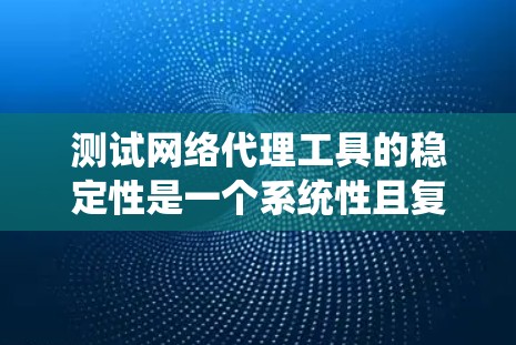 测试网络代理工具的稳定性是一个系统性且复杂的过程,涉及多个步骤和考虑因素。以下是一个有条理的步骤指南,帮助您系统地进行测试 测试网络代理工具的稳定性是一个系统性且复杂的过程,涉及多个步骤和考虑因素。以下是一个有条理的步骤指南,帮助您系统地进行测试