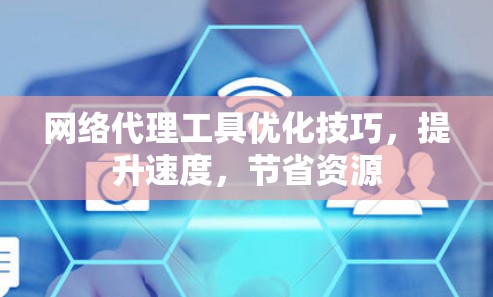 网络代理工具优化技巧,提升速度,节省资源 网络代理工具优化技巧,提升速度,节省资源