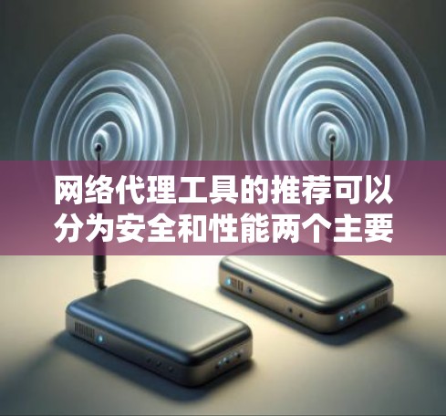 网络代理工具的推荐可以分为安全和性能两个主要方面，每个方面下还有细分的小点，帮助用户选择最适合他们的工具。以下是详细的推荐