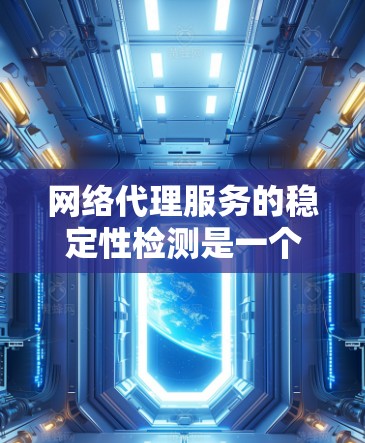 网络代理服务的稳定性检测是一个全面且复杂的过程，涉及多个方面和指标。以下是对该过程的详细分析和建议