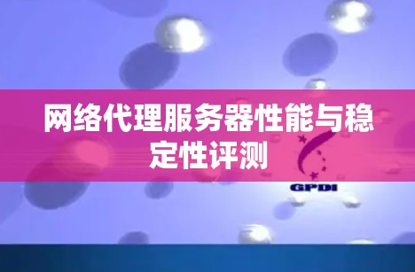 网络代理服务器性能与稳定性评测 网络代理服务器性能与稳定性评测