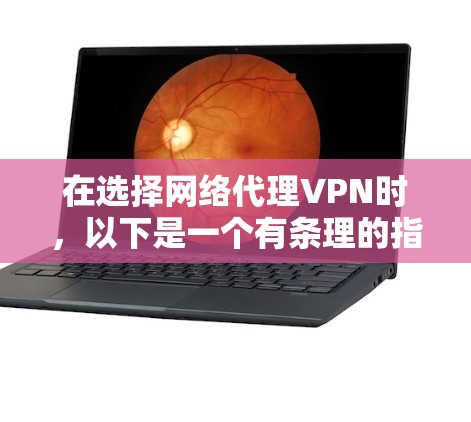 在选择网络代理VPN时，以下是一个有条理的指南，帮助您做出明智的决定