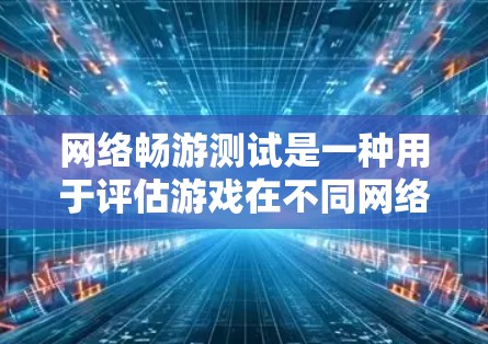 网络畅游测试是一种用于评估游戏在不同网络环境下的性能和稳定性测试方法。以下是详细的分步解释 网络畅游测试是一种用于评估游戏在不同网络环境下的性能和稳定性测试方法。以下是详细的分步解释