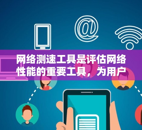 网络测速工具是评估网络性能的重要工具，为用户提供了解当前网络速度、潜在问题和优化建议的机会。以下是对网络测速工具的详细分析