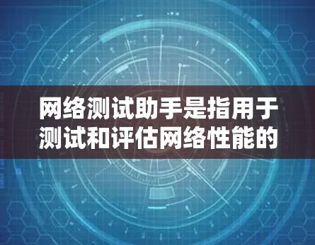 网络测试助手是指用于测试和评估网络性能的工具，包括但不限于防火墙、网络测试软件、网络测试设备等。这些工具可以帮助用户了解网络的连接速度、稳定性、流量情况以及其他与网络相关的性能指标
