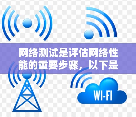 网络测试是评估网络性能的重要步骤,以下是一步步的指南 网络测试是评估网络性能的重要步骤,以下是一步步的指南