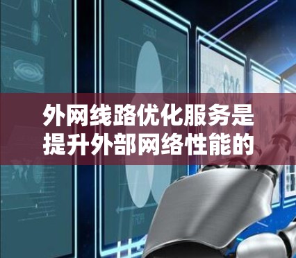 外网线路优化服务是提升外部网络性能的重要环节,涉及多个方面,包括技术规划、设备配置、备份与恢复等。以下是对该领域的详细介绍 外网线路优化服务是提升外部网络性能的重要环节,涉及多个方面,包括技术规划、设备配置、备份与恢复等。以下是对该领域的详细介绍