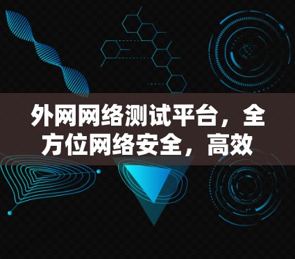 外网网络测试平台,全方位网络安全,高效部署,轻松管理 外网网络测试平台,全方位网络安全,高效部署,轻松管理