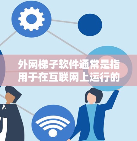 外网梯子软件通常是指用于在互联网上运行的梯子软件工具，或者在建筑、工程领域中用于绘制梯子结构图、计算梯子重量、位置等的功能。这类软件可能基于Web框架或类似的技术，能够在浏览器或其他Web环境中运行