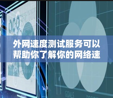 外网速度测试服务可以帮助你了解你的网络速度状况，这对于测试网络的可用性、稳定性以及防火墙设置等都很有帮助。以下是一些常见的外网速度测试方法和注意事项