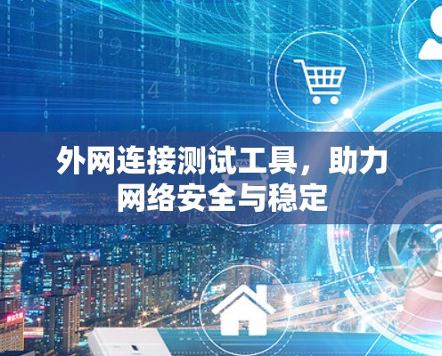 外网连接测试工具，助力网络安全与稳定