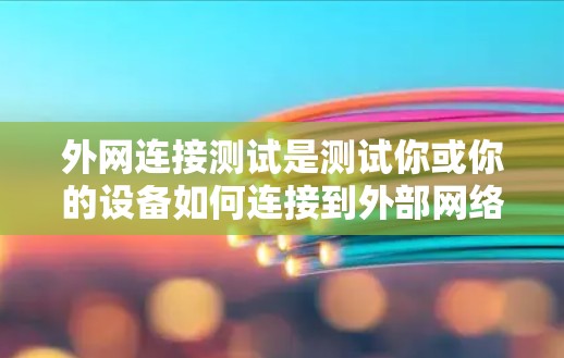 外网连接测试是测试你或你的设备如何连接到外部网络的能力。以下是一个详细的步骤指南,帮助你进行外网连接测试 外网连接测试是测试你或你的设备如何连接到外部网络的能力。以下是一个详细的步骤指南,帮助你进行外网连接测试