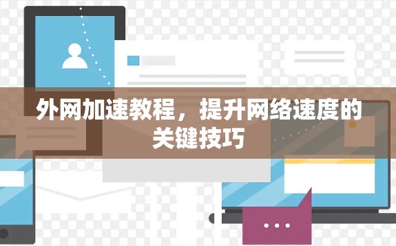 外网加速教程,提升网络速度的关键技巧 外网加速教程,提升网络速度的关键技巧