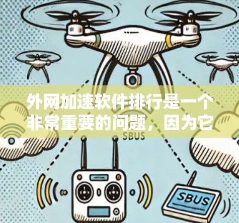 外网加速软件排行是一个非常重要的问题,因为它涉及到网络速度的提升、用户体验的优化以及用户效率的提高。以下是一些推荐的外网加速软件及推荐类型,供您参考 外网加速软件排行是一个非常重要的问题,因为它涉及到网络速度的提升、用户体验的优化以及用户效率的提高。以下是一些推荐的外网加速软件及推荐类型,供您参考
