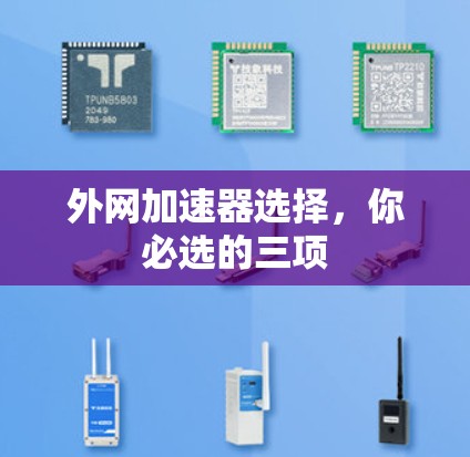外网加速器选择,你必选的三项 外网加速器选择,你必选的三项