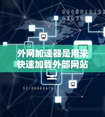 外网加速器是用来快速加载外部网站或数据的工具,通常适用于没有连接到互联网的设备,如手机、电脑或平板电脑。以下是一些关于外网加速器的详细介绍 外网加速器是用来快速加载外部网站或数据的工具,通常适用于没有连接到互联网的设备,如手机、电脑或平板电脑。以下是一些关于外网加速器的详细介绍
