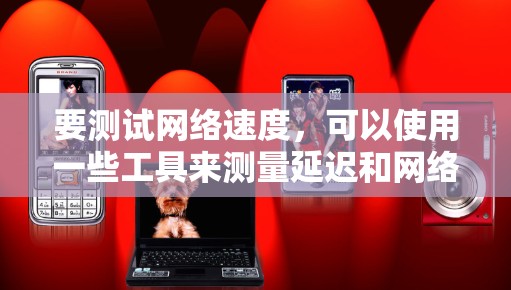 要测试网络速度，可以使用一些工具来测量延迟和网络速度。以下是一些常见的方法和工具