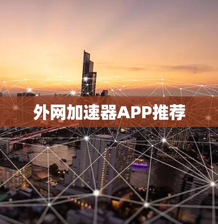 外网加速器APP推荐 外网加速器APP推荐