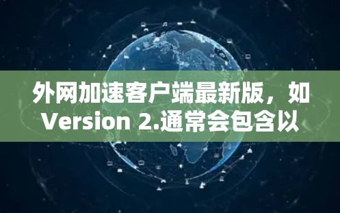 外网加速客户端最新版，如Version 2.通常会包含以下主要功能和改进