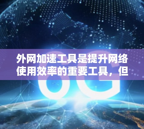 外网加速工具是提升网络使用效率的重要工具，但选择合适的工具需要综合考虑功能、性能、安全性和使用体验。以下是对一些外网加速工具的评测，供参考