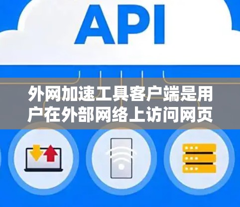 外网加速工具客户端是用户在外部网络上访问网页或下载资源时遇到加速慢、缓存占用过多等问题时，可以通过客户端解决的方法。以下是一些常见的外网加速工具客户端的功能及其使用方法