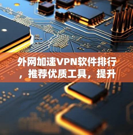 外网加速VPN软件排行，推荐优质工具，提升网络速度
