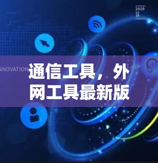 通信工具，外网工具最新版概述与使用指南