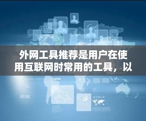 外网工具推荐是用户在使用互联网时常用的工具，以下是根据不同的需求和用途推荐的工具列表