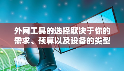 外网工具的选择取决于你的需求、预算以及设备的类型。以下是一些常见的外网工具推荐，分为免费和付费两种类型