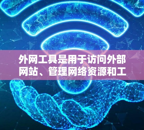 外网工具是用于访问外部网站、管理网络资源和工具的工具。以下是一些常见的外网工具及其功能 外网工具是用于访问外部网站、管理网络资源和工具的工具。以下是一些常见的外网工具及其功能