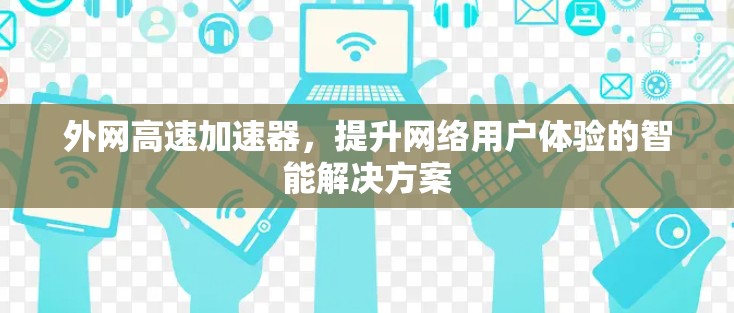外网高速加速器，提升网络用户体验的智能解决方案