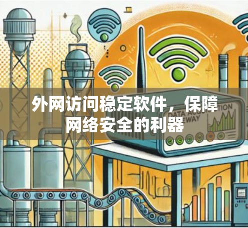 外网访问稳定软件,保障网络安全的利器 外网访问稳定软件,保障网络安全的利器