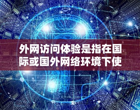 外网访问体验是指在国际或国外网络环境下使用互联网进行访问时的实际情况和感受。以下是一些常见的外网访问体验的问题和解决方案 外网访问体验是指在国际或国外网络环境下使用互联网进行访问时的实际情况和感受。以下是一些常见的外网访问体验的问题和解决方案