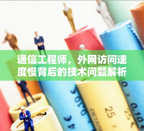 通信工程师，外网访问速度慢背后的技术问题解析