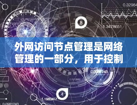 外网访问节点管理是网络管理的一部分，用于控制外部网络上的资源访问。以下是对外网访问节点管理的详细说明