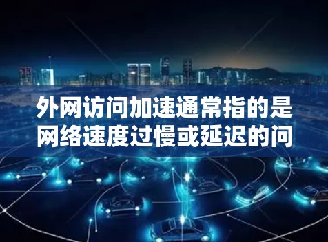 外网访问加速通常指的是网络速度过慢或延迟的问题,导致访问网页或下载资源时卡顿。以下是解决外网访问加速的步骤 外网访问加速通常指的是网络速度过慢或延迟的问题,导致访问网页或下载资源时卡顿。以下是解决外网访问加速的步骤