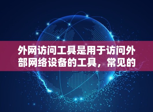 外网访问工具是用于访问外部网络设备的工具，常见的有以下几种