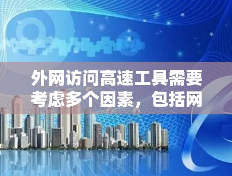 外网访问高速工具需要考虑多个因素,包括网络连接的稳定性、设备的配置、工具功能等。以下是一些关键点和解决方案 外网访问高速工具需要考虑多个因素,包括网络连接的稳定性、设备的配置、工具功能等。以下是一些关键点和解决方案