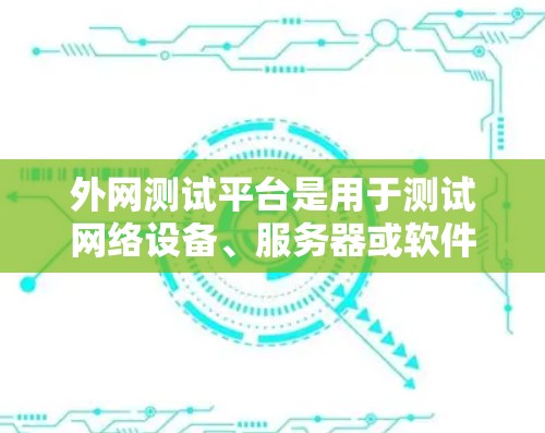 外网测试平台是用于测试网络设备、服务器或软件在外部网络环境下的性能和稳定性的一种工具。以下是一些常用的外网测试平台