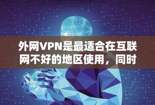 外网VPN是最适合在互联网不好的地区使用，同时又希望保护隐私和安全的软件。以下是一些外网VPN软件的推荐，涵盖免费和付费两种类型