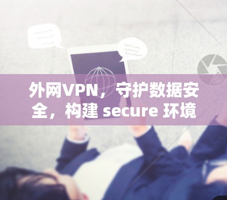 外网VPN，守护数据安全，构建 secure 环境