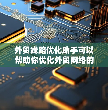 外贸线路优化助手可以帮助你优化外贸网络的基础设施、物流、技术支持等关键环节,提升客户获取、供应和使用的机会。以下是一些常见的外贸线路优化要点和建议 外贸线路优化助手可以帮助你优化外贸网络的基础设施、物流、技术支持等关键环节,提升客户获取、供应和使用的机会。以下是一些常见的外贸线路优化要点和建议